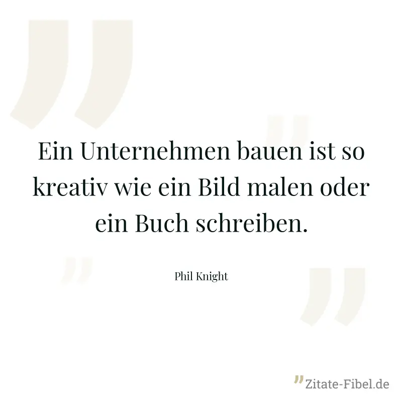 Ein Unternehmen bauen ist so kreativ wie ein Bild malen oder ein Buch schreiben. - Phil Knight
