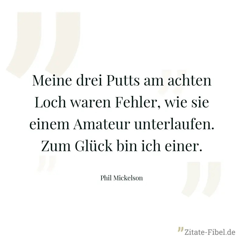 Meine drei Putts am achten Loch waren Fehler, wie sie einem Amateur unterlaufen. Zum Glück bin ich einer. - Phil Mickelson