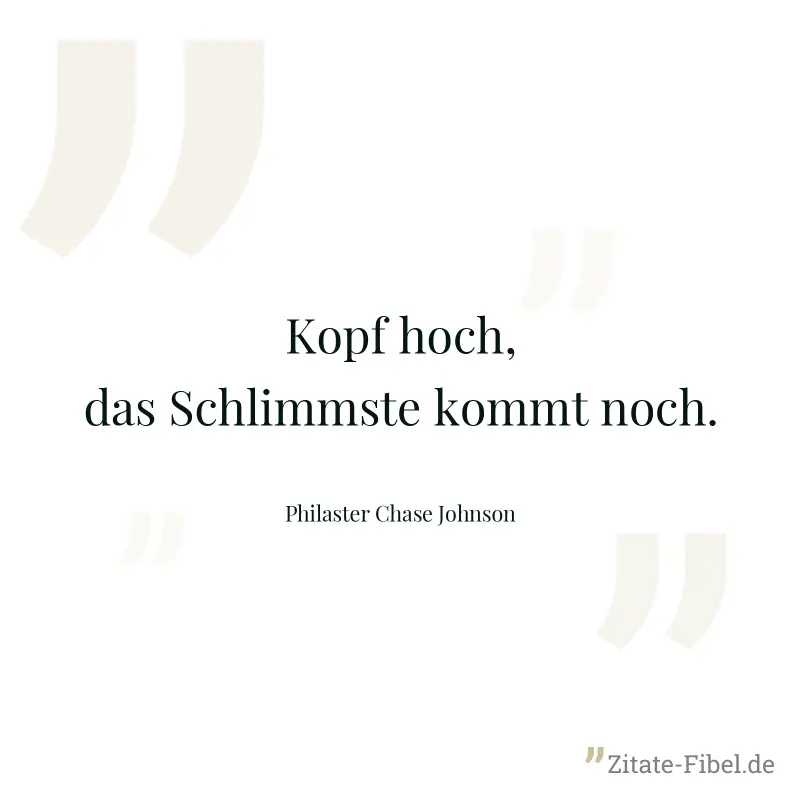 Kopf hoch, das Schlimmste kommt noch. - Philaster Chase Johnson