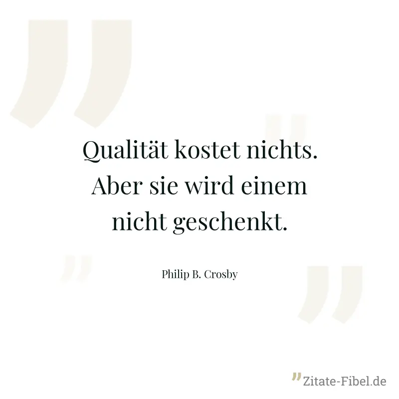 Qualität kostet nichts. Aber sie wird einem nicht geschenkt. - Philip B. Crosby