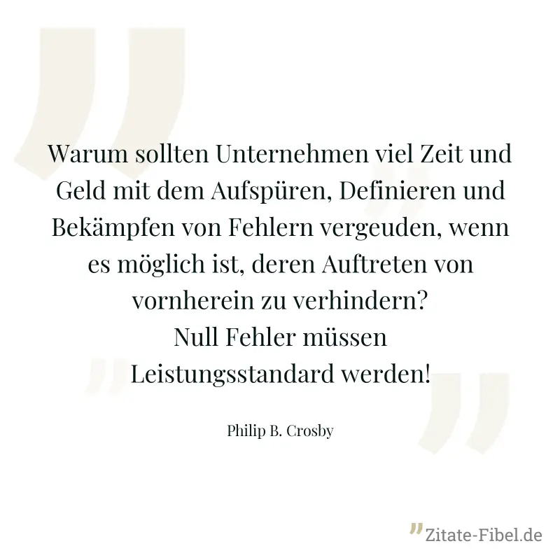Warum sollten Unternehmen viel Zeit und Geld mit dem Aufspüren, Definieren und Bekämpfen von Fehlern vergeuden, wenn es möglich ist, deren Auftreten von vornherein zu verhindern? Null Fehler müssen Le - Philip B. Crosby