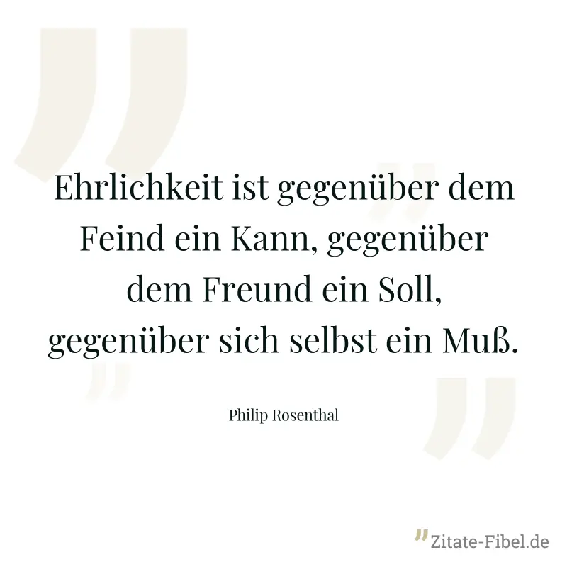 Ehrlichkeit ist gegenüber dem Feind ein Kann, gegenüber dem Freund ein Soll, gegenüber sich selbst ein Muß. - Philip Rosenthal