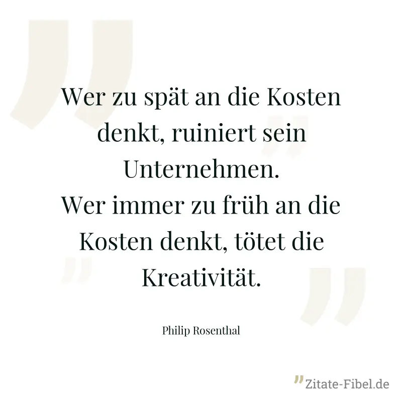 Wer zu spät an die Kosten denkt, ruiniert sein Unternehmen. Wer immer zu früh an die Kosten denkt, tötet die Kreativität. - Philip Rosenthal