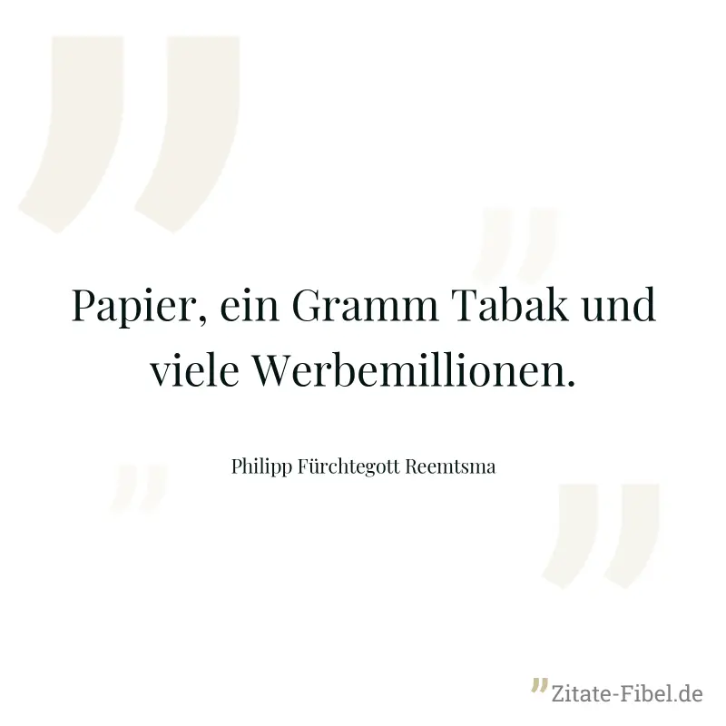 Papier, ein Gramm Tabak und viele Werbemillionen. - Philipp Fürchtegott Reemtsma