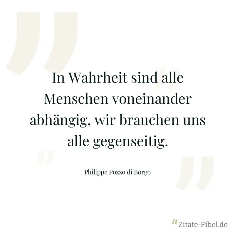 In Wahrheit sind alle Menschen voneinander abhängig, wir brauchen uns alle gegenseitig. - Philippe Pozzo di Borgo