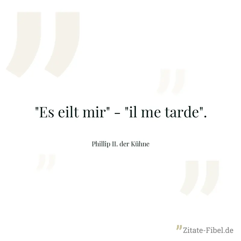 "Es eilt mir" - "il me tarde". - Phillip II. der Kühne