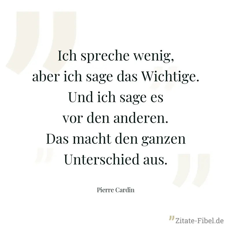 Ich spreche wenig, aber ich sage das Wichtige. Und ich sage es vor den anderen. Das macht den ganzen Unterschied aus. - Pierre Cardin