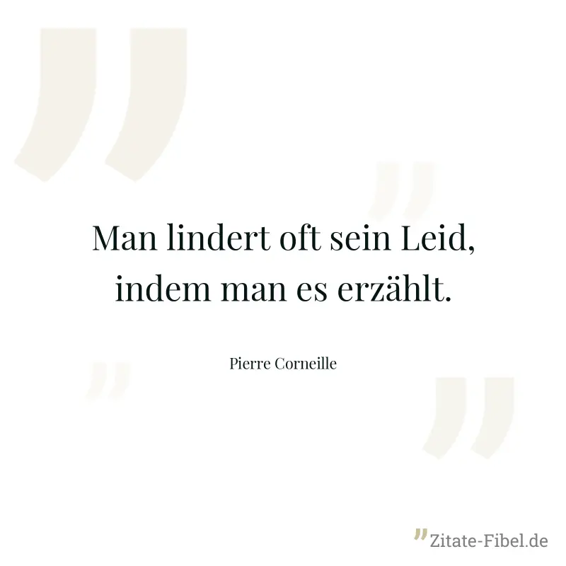 Man lindert oft sein Leid, indem man es erzählt. - Pierre Corneille
