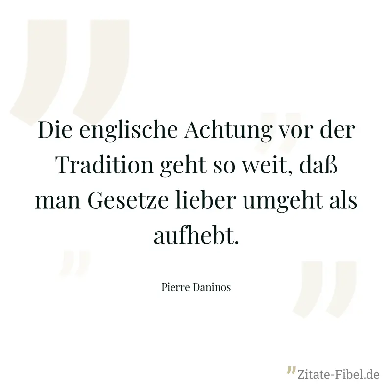 Die englische Achtung vor der Tradition geht so weit, daß man Gesetze lieber umgeht als aufhebt. - Pierre Daninos