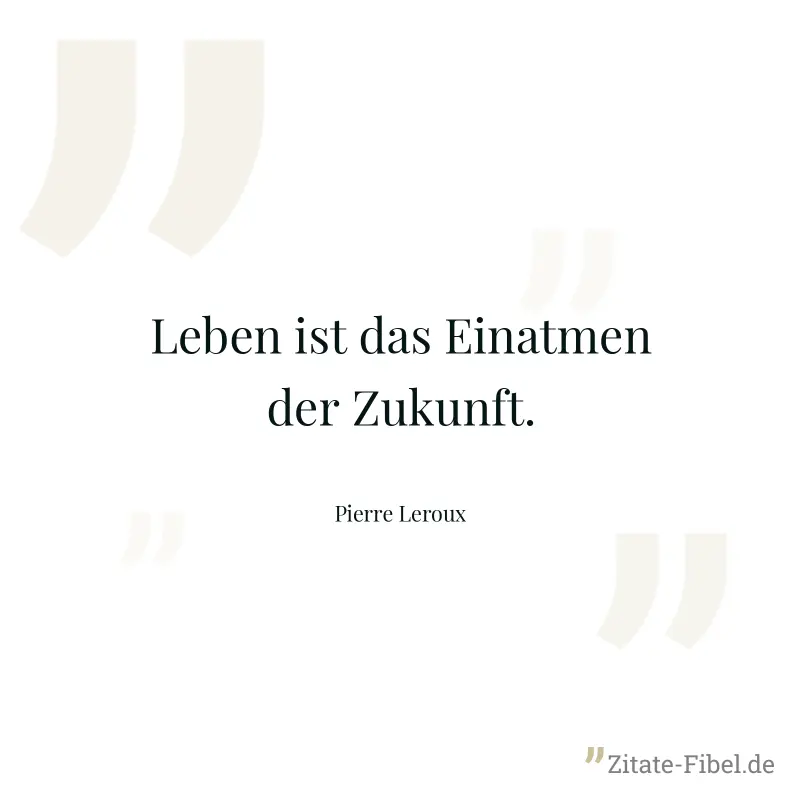 Leben ist das Einatmen der Zukunft. - Pierre Leroux