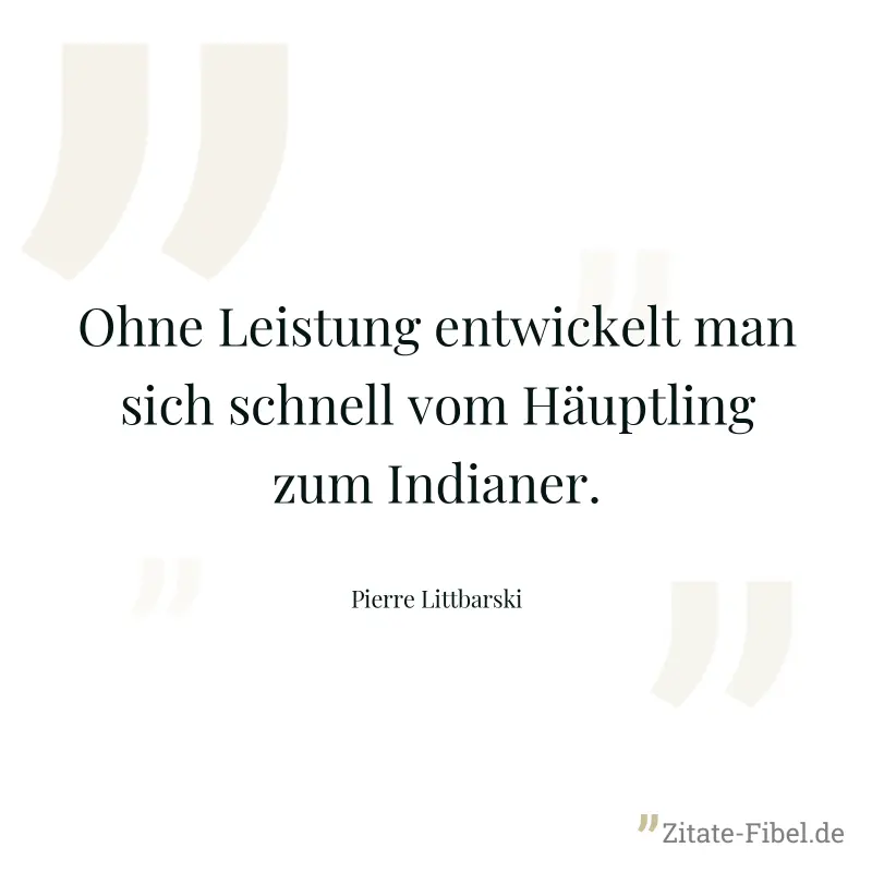 Ohne Leistung entwickelt man sich schnell vom Häuptling zum Indianer. - Pierre Littbarski