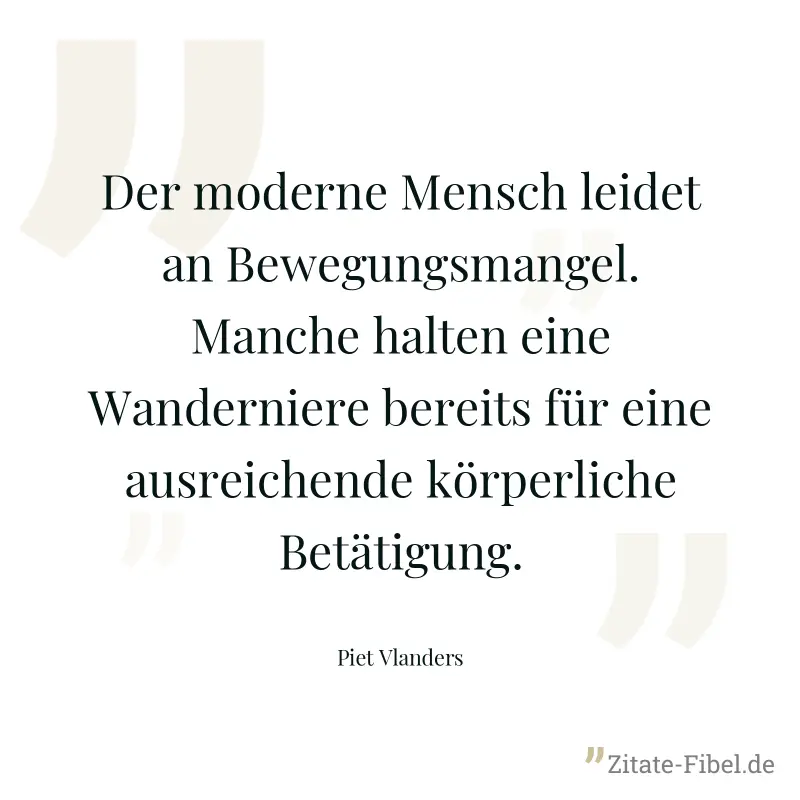Der moderne Mensch leidet an Bewegungsmangel. Manche halten eine Wanderniere bereits für eine ausreichende körperliche Betätigung. - Piet Vlanders