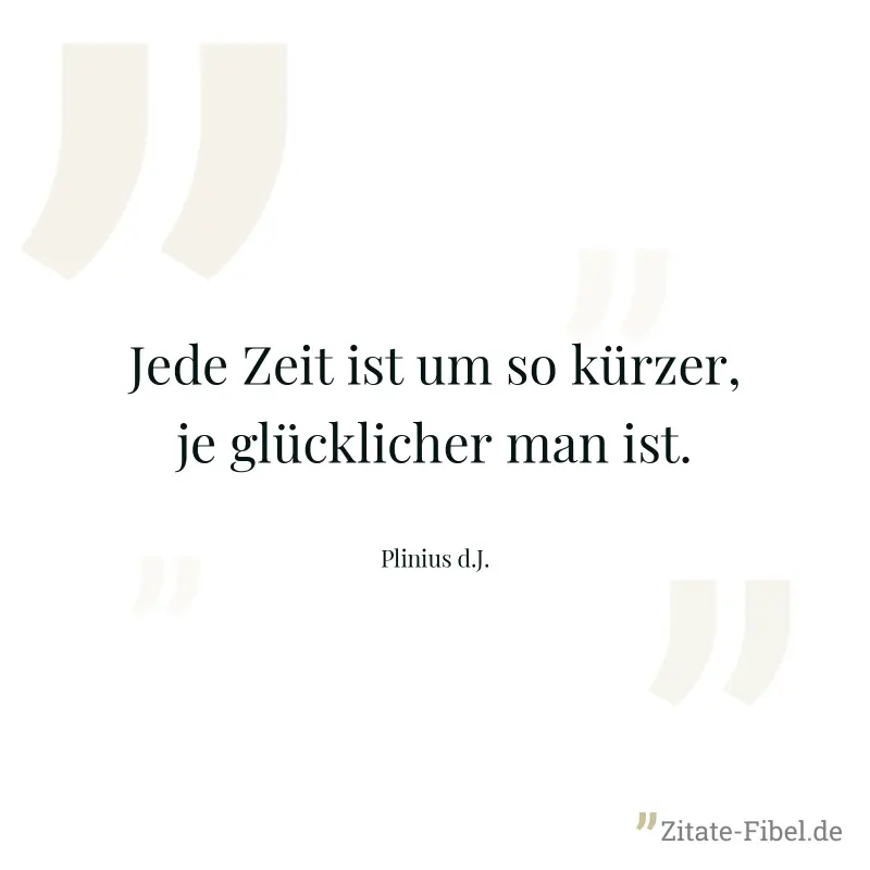Jede Zeit ist um so kürzer, je glücklicher man ist. - Plinius d.J.