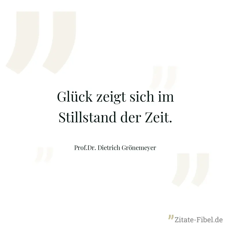 Glück zeigt sich im Stillstand der Zeit. - Prof.Dr. Dietrich Grönemeyer