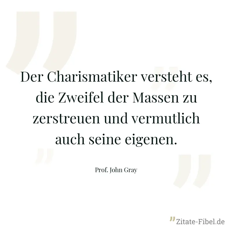 Der Charismatiker versteht es, die Zweifel der Massen zu zerstreuen und vermutlich auch seine eigenen. - Prof. John Gray