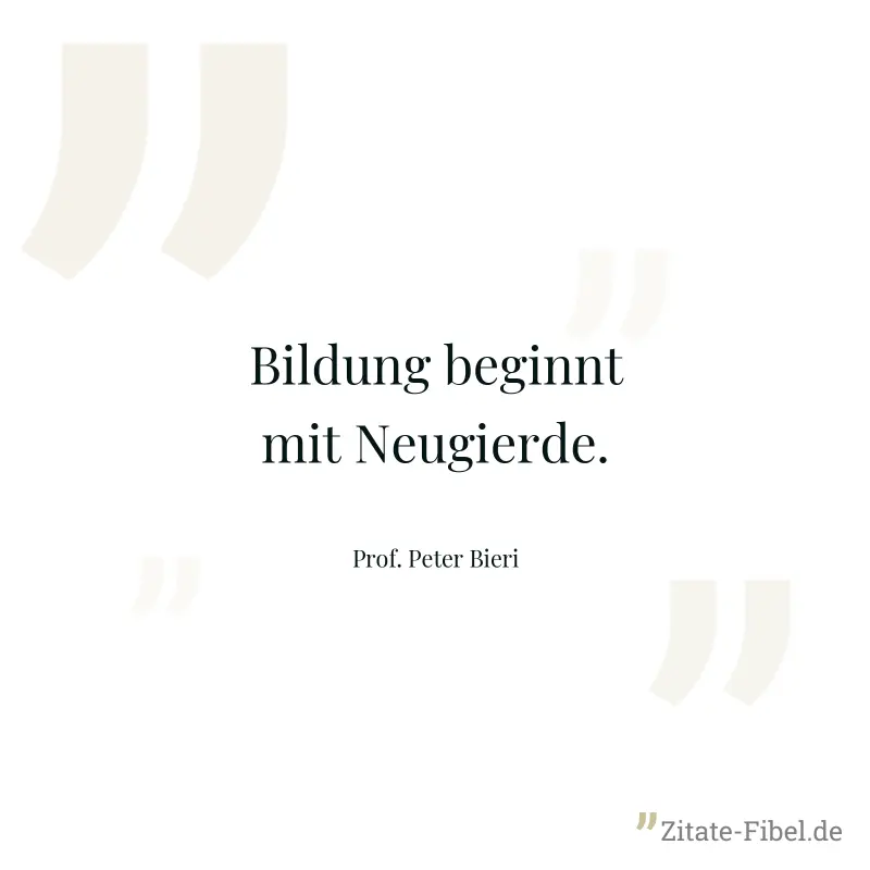 Bildung beginnt mit Neugierde. - Prof. Peter Bieri