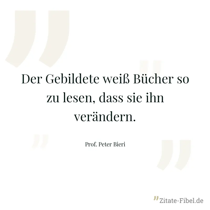 Der Gebildete weiß Bücher so zu lesen, dass sie ihn verändern. - Prof. Peter Bieri
