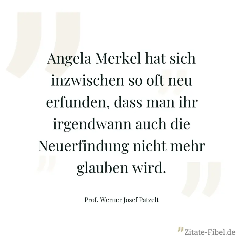 Angela Merkel hat sich inzwischen so oft neu erfunden, dass man ihr irgendwann auch die Neuerfindung nicht mehr glauben wird. - Prof. Werner Josef Patzelt