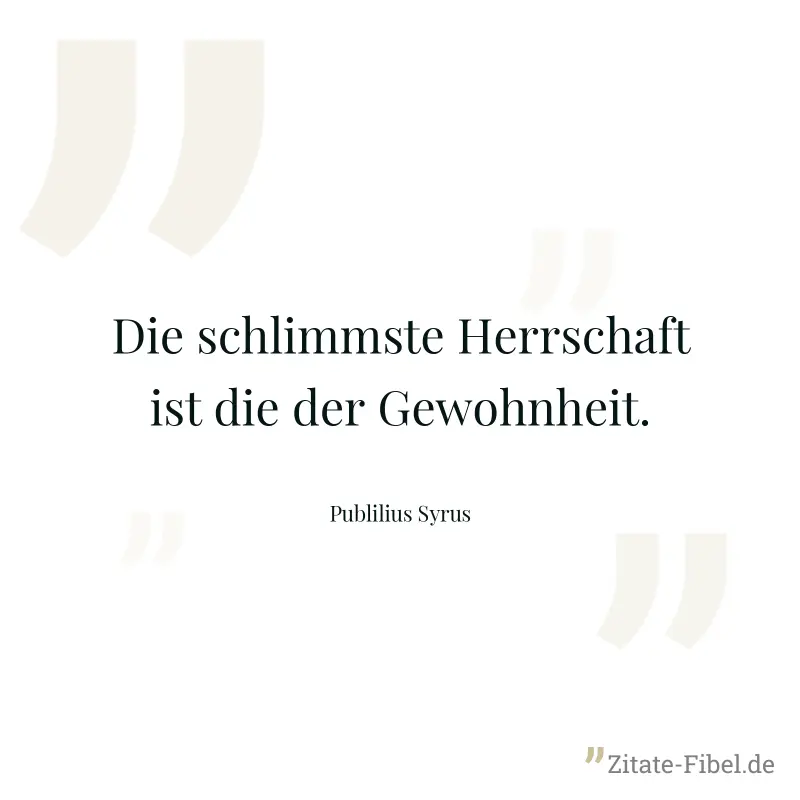 Die schlimmste Herrschaft ist die der Gewohnheit. - Publilius Syrus