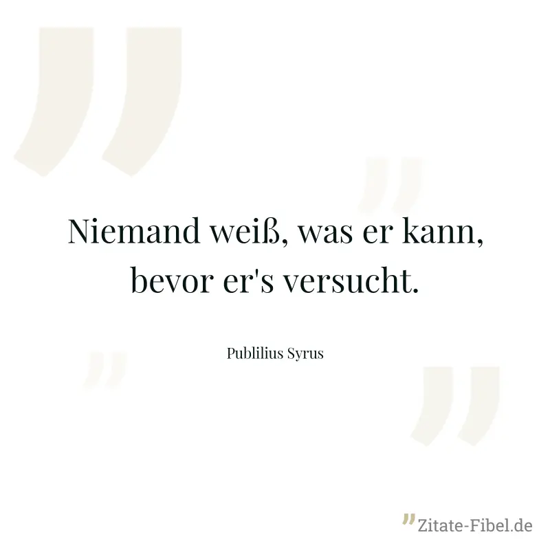 Niemand weiß, was er kann, bevor er's versucht. - Publilius Syrus