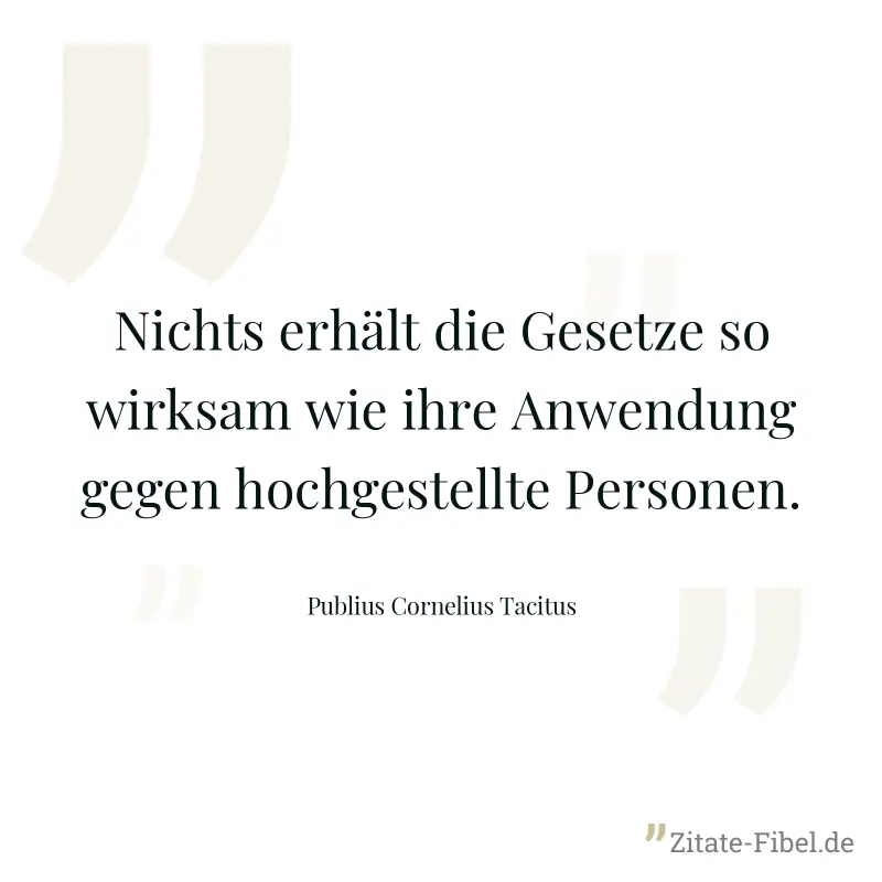Nichts erhält die Gesetze so wirksam wie ihre Anwendung gegen hochgestellte Personen. - Publius Cornelius Tacitus