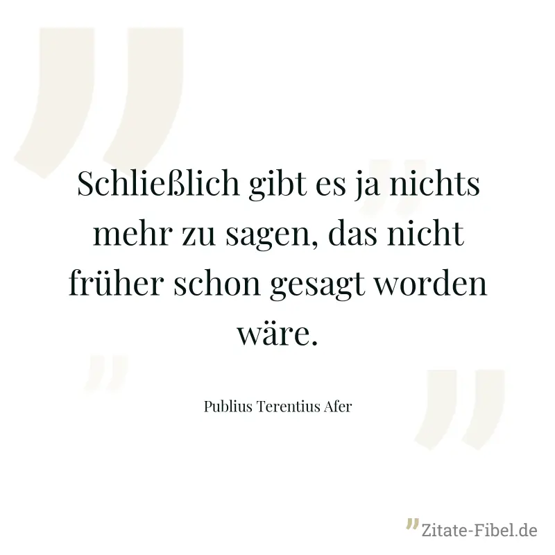 Schließlich gibt es ja nichts mehr zu sagen, das nicht früher schon gesagt worden wäre. - Publius Terentius Afer