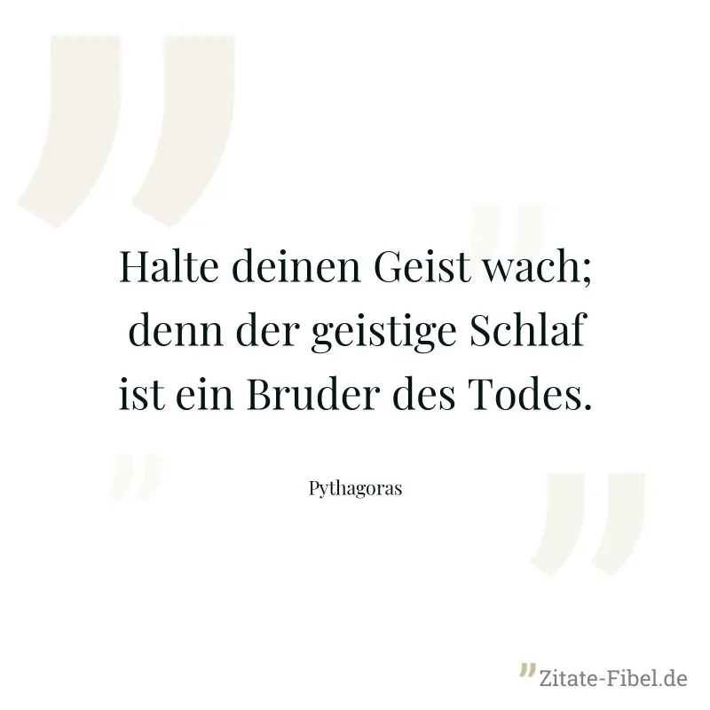 Halte deinen Geist wach; denn der geistige Schlaf ist ein Bruder des Todes. - Pythagoras