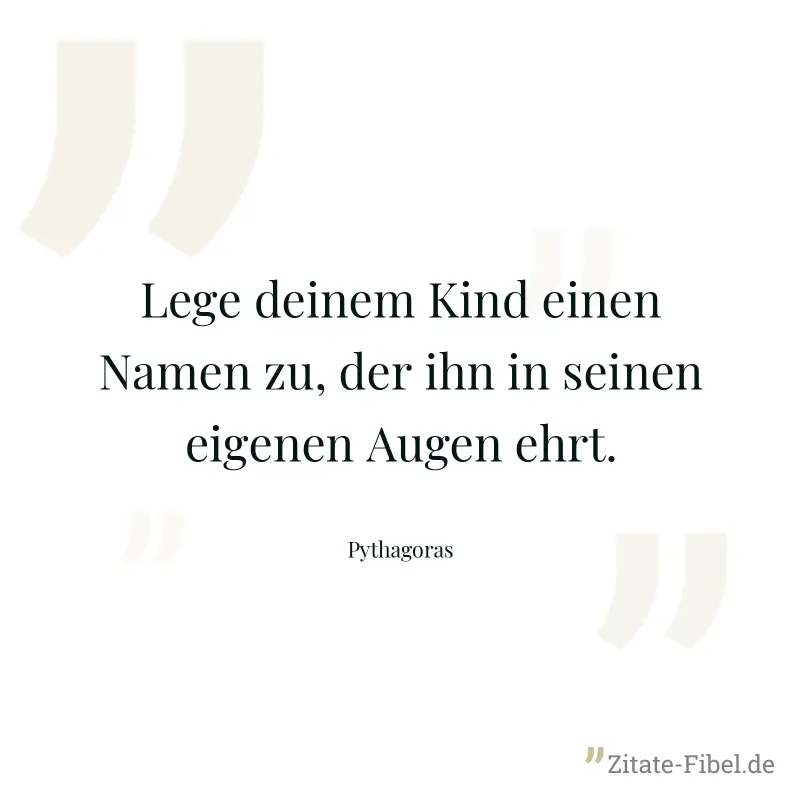 Lege deinem Kind einen Namen zu, der ihn in seinen eigenen Augen ehrt. - Pythagoras