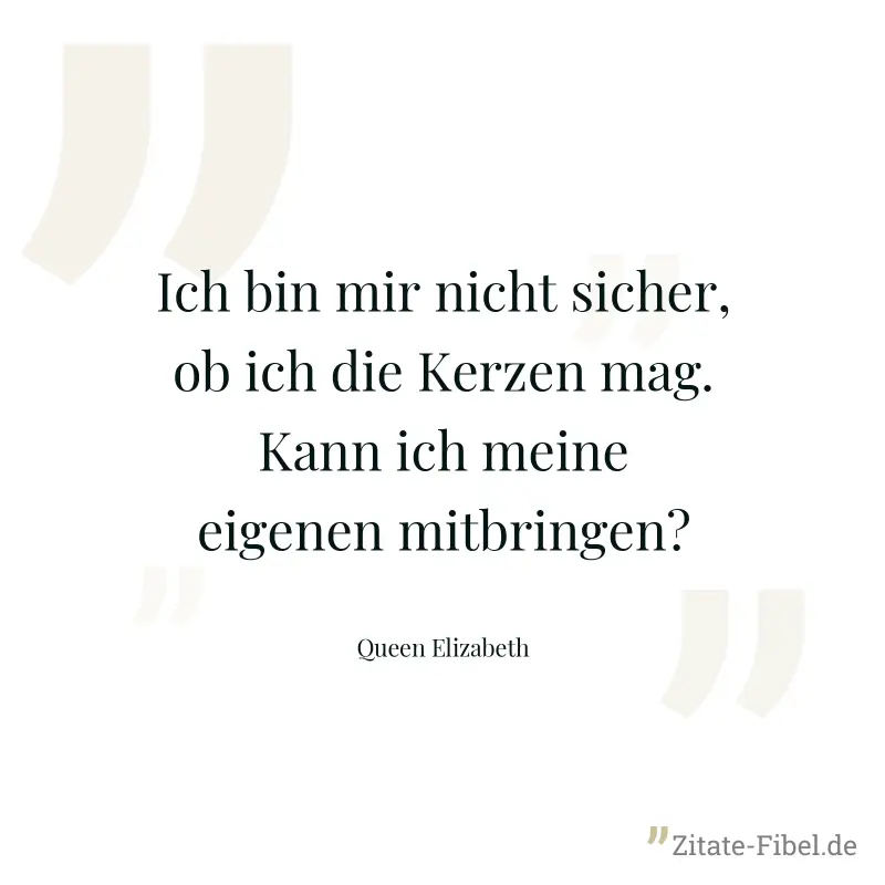 Ich bin mir nicht sicher, ob ich die Kerzen mag. Kann ich meine eigenen mitbringen? - Queen Elizabeth