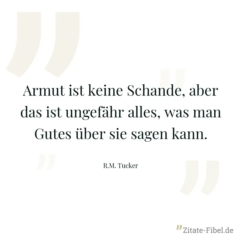 Armut ist keine Schande, aber das ist ungefähr alles, was man Gutes über sie sagen kann. - R.M. Tucker