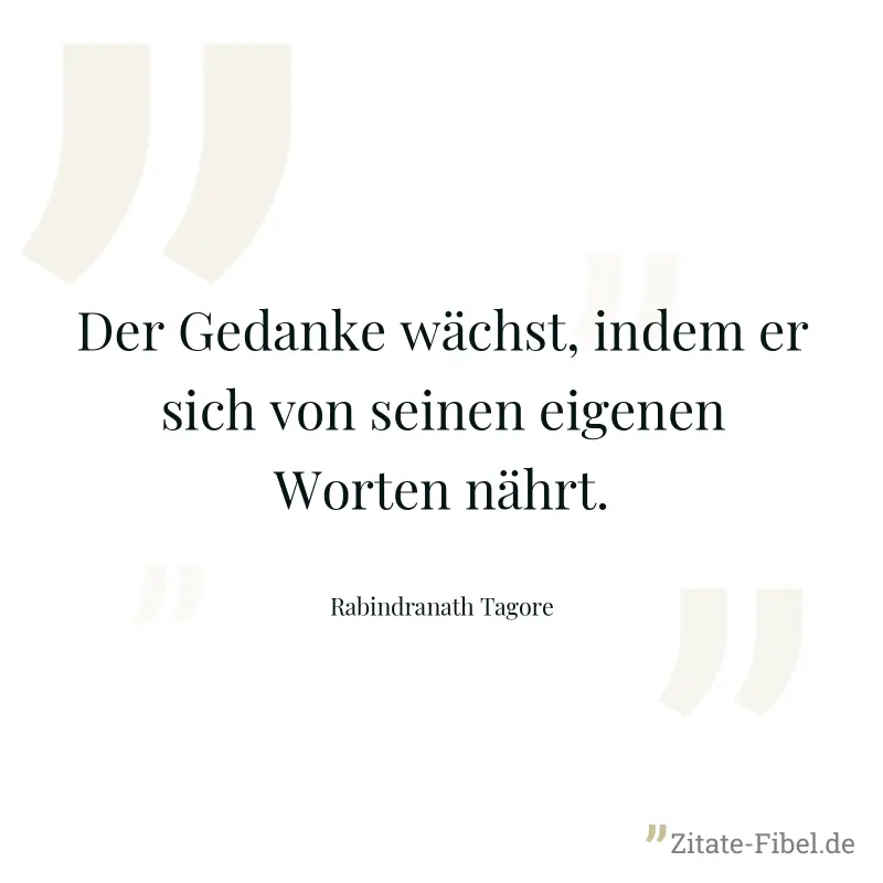Der Gedanke wächst, indem er sich von seinen eigenen Worten nährt. - Rabindranath Tagore