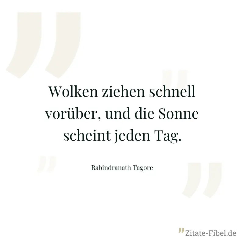 Wolken ziehen schnell vorüber, und die Sonne scheint jeden Tag. - Rabindranath Tagore