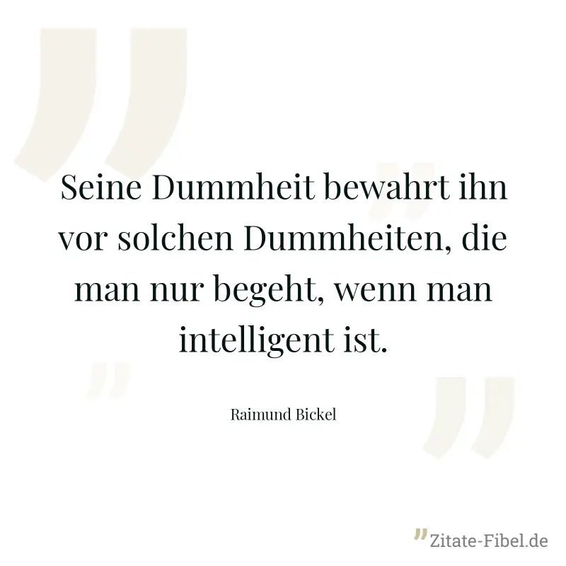 Seine Dummheit bewahrt ihn vor solchen Dummheiten, die man nur begeht, wenn man intelligent ist. - Raimund Bickel