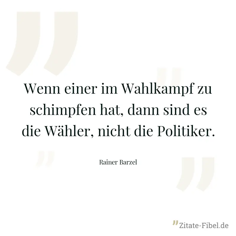 Wenn einer im Wahlkampf zu schimpfen hat, dann sind es die Wähler, nicht die Politiker. - Rainer Barzel
