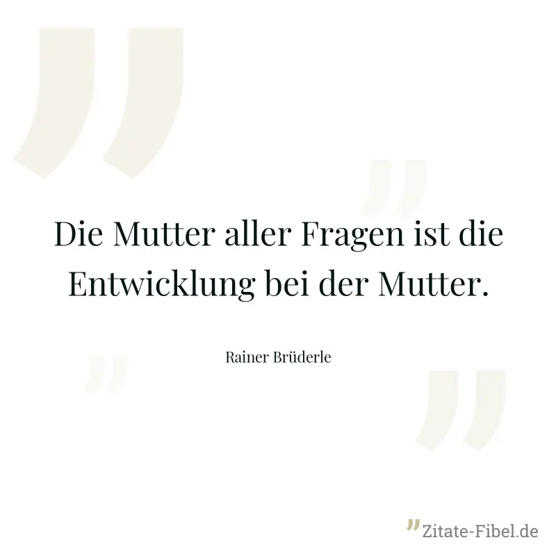Die Mutter aller Fragen ist die Entwicklung bei der Mutter. - Rainer Brüderle