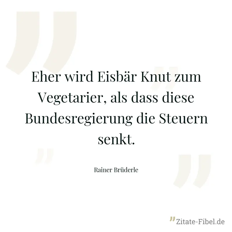 Eher wird Eisbär Knut zum Vegetarier, als dass diese Bundesregierung die Steuern senkt. - Rainer Brüderle
