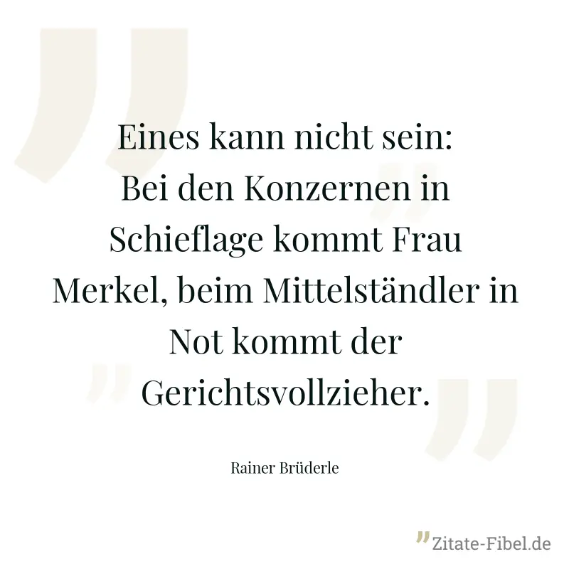 Eines kann nicht sein: Bei den Konzernen in Schieflage kommt Frau Merkel, beim Mittelständler in Not kommt der Gerichtsvollzieher. - Rainer Brüderle