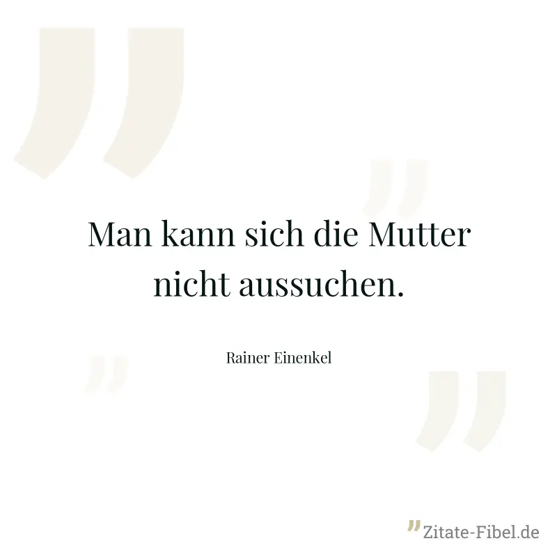 Man kann sich die Mutter nicht aussuchen. - Rainer Einenkel