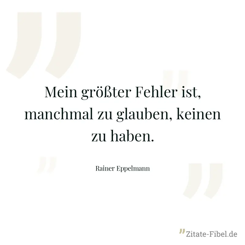 Mein größter Fehler ist, manchmal zu glauben, keinen zu haben. - Rainer Eppelmann