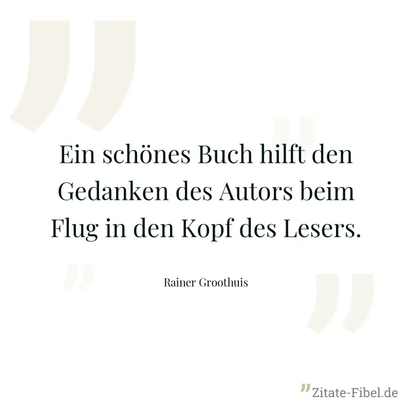 Ein schönes Buch hilft den Gedanken des Autors beim Flug in den Kopf des Lesers. - Rainer Groothuis