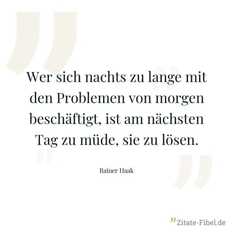 Wer sich nachts zu lange mit den Problemen von morgen beschäftigt, ist am nächsten Tag zu müde, sie zu lösen. - Rainer Haak
