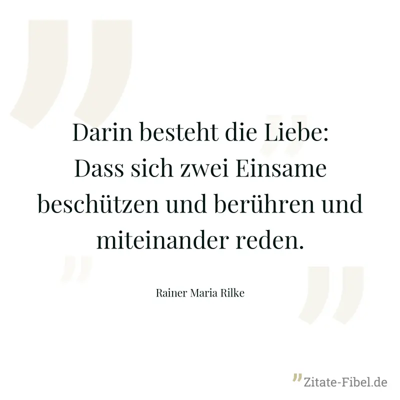 Darin besteht die Liebe: Dass sich zwei Einsame beschützen und berühren und miteinander reden. - Rainer Maria Rilke