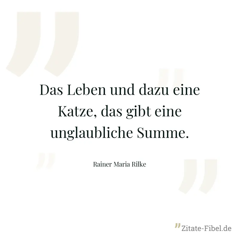 Das Leben und dazu eine Katze, das gibt eine unglaubliche Summe. - Rainer Maria Rilke