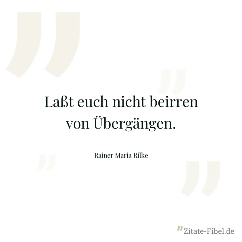 Laßt euch nicht beirren von Übergängen. - Rainer Maria Rilke