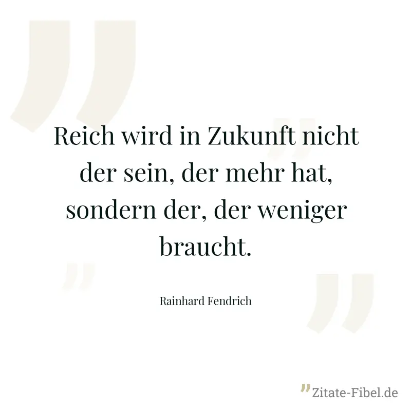 Reich wird in Zukunft nicht der sein, der mehr hat, sondern der, der weniger braucht. - Rainhard Fendrich