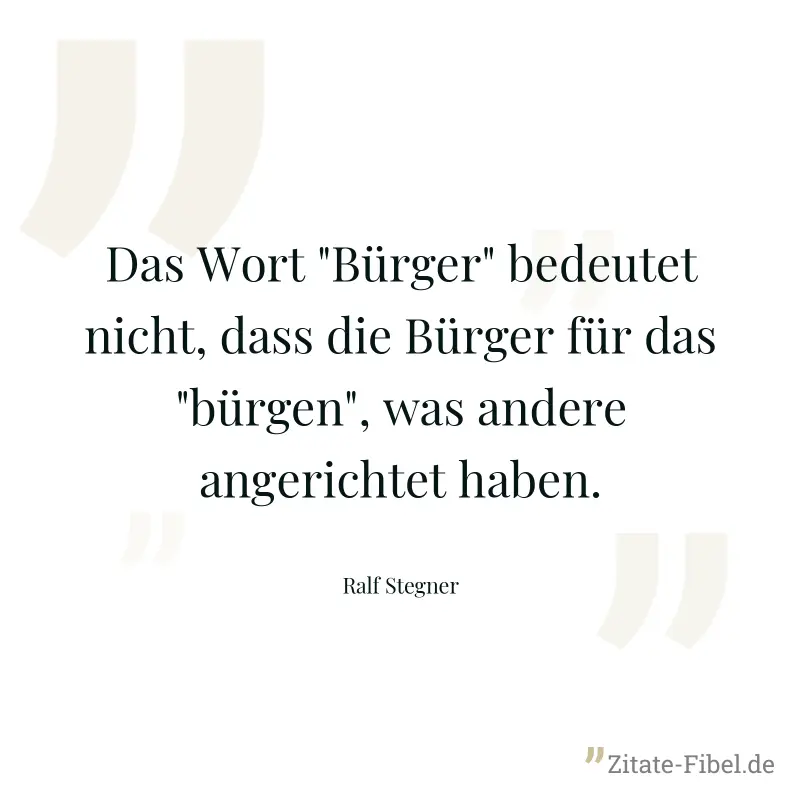 Das Wort "Bürger" bedeutet nicht, dass die Bürger für das "bürgen", was andere angerichtet haben. - Ralf Stegner