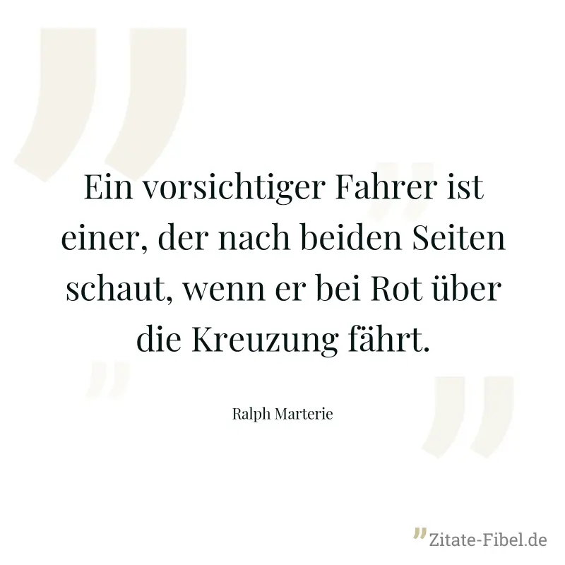 Ein vorsichtiger Fahrer ist einer, der nach beiden Seiten schaut, wenn er bei Rot über die Kreuzung fährt. - Ralph Marterie