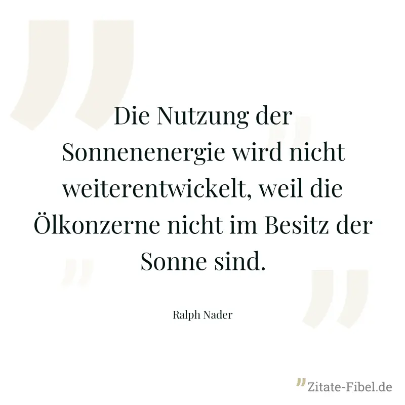 Die Nutzung der Sonnenenergie wird nicht weiterentwickelt, weil die Ölkonzerne nicht im Besitz der Sonne sind.