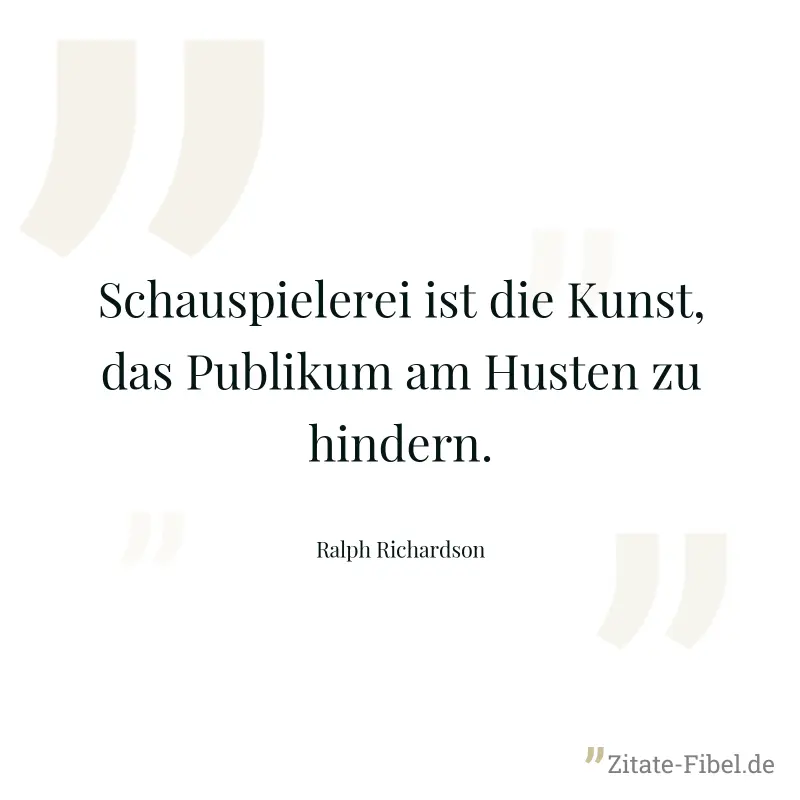 Schauspielerei ist die Kunst, das Publikum am Husten zu hindern. - Ralph Richardson