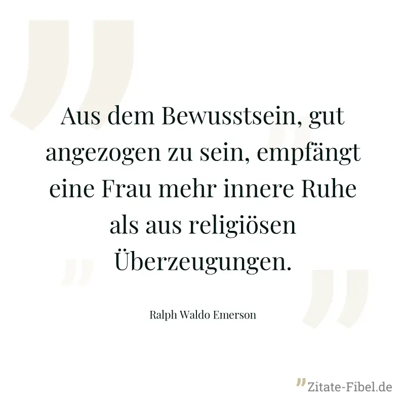 Aus dem Bewusstsein, gut angezogen zu sein, empfängt eine Frau mehr innere Ruhe als aus religiösen Überzeugungen. - Ralph Waldo Emerson